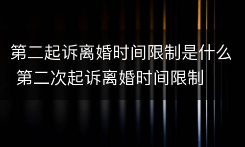 第二起诉离婚时间限制是什么 第二次起诉离婚时间限制