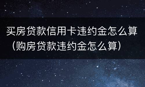 买房贷款信用卡违约金怎么算（购房贷款违约金怎么算）