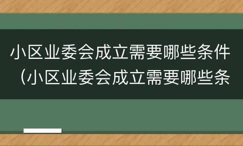 小区业委会成立需要哪些条件（小区业委会成立需要哪些条件呢）