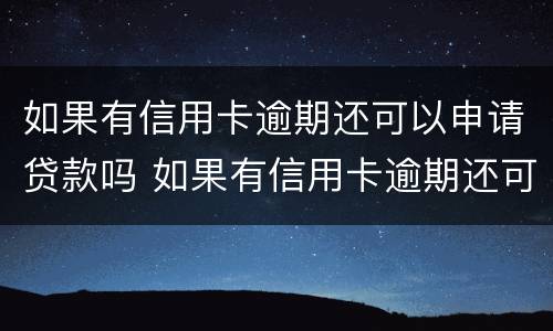 如果有信用卡逾期还可以申请贷款吗 如果有信用卡逾期还可以申请贷款吗知乎