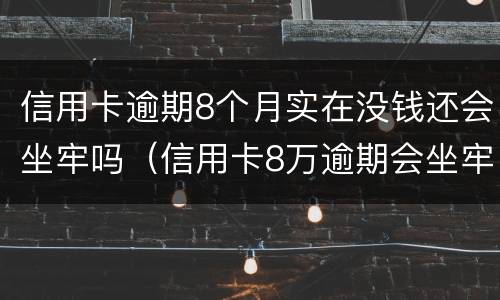信用卡逾期8个月实在没钱还会坐牢吗（信用卡8万逾期会坐牢多久）