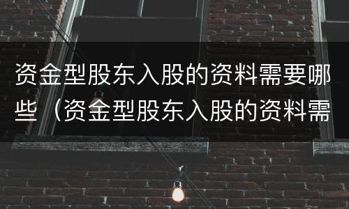 资金型股东入股的资料需要哪些（资金型股东入股的资料需要哪些证明）