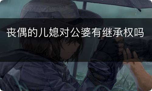 丧偶的儿媳对公婆有继承权吗