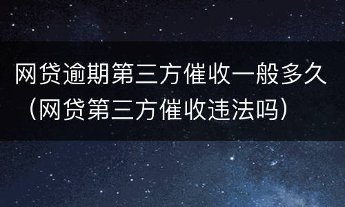 网贷逾期第三方催收一般多久（网贷第三方催收违法吗）