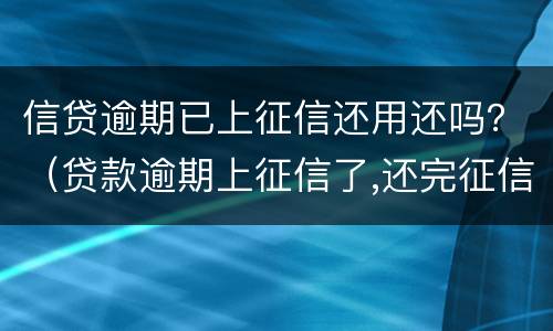 信贷逾期已上征信还用还吗？（贷款逾期上征信了,还完征信会恢复吗）