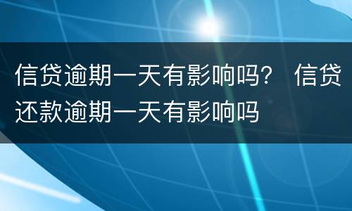 信贷逾期一天有影响吗？ 信贷还款逾期一天有影响吗