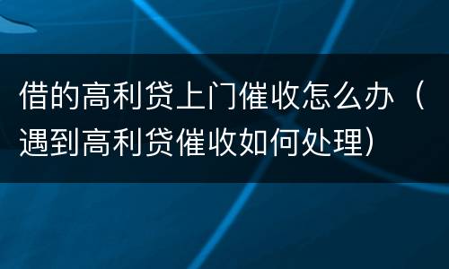 借的高利贷上门催收怎么办（遇到高利贷催收如何处理）