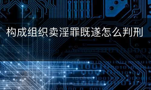 构成组织卖淫罪既遂怎么判刑