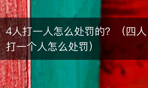 4人打一人怎么处罚的？（四人打一个人怎么处罚）