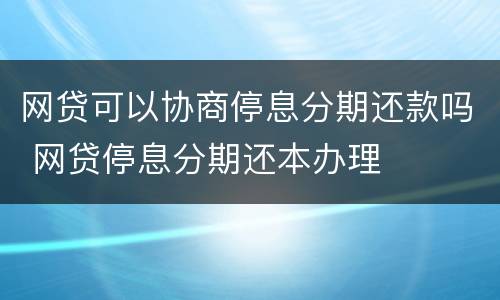 网贷可以协商停息分期还款吗 网贷停息分期还本办理