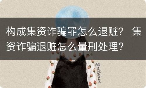 构成集资诈骗罪怎么退赃？ 集资诈骗退赃怎么量刑处理?