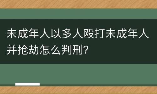 未成年人以多人殴打未成年人并抢劫怎么判刑？