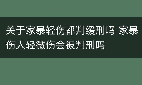 关于家暴轻伤都判缓刑吗 家暴伤人轻微伤会被判刑吗