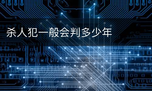 杀人犯一般会判多少年