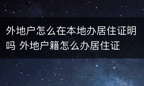 外地户怎么在本地办居住证明吗 外地户籍怎么办居住证