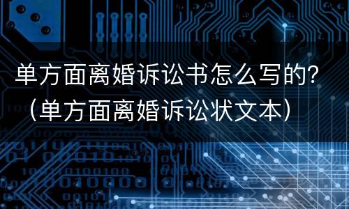 单方面离婚诉讼书怎么写的？（单方面离婚诉讼状文本）