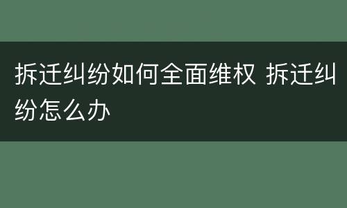 拆迁纠纷如何全面维权 拆迁纠纷怎么办