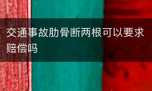 交通事故肋骨断两根可以要求赔偿吗