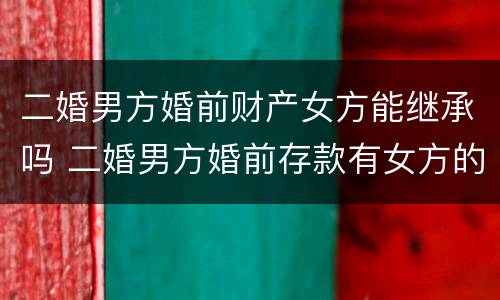 二婚男方婚前财产女方能继承吗 二婚男方婚前存款有女方的吗
