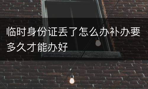 临时身份证丢了怎么办补办要多久才能办好