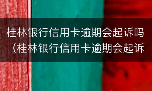 桂林银行信用卡逾期会起诉吗（桂林银行信用卡逾期会起诉吗）