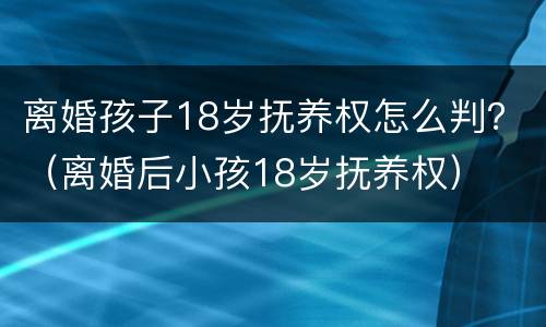 离婚孩子18岁抚养权怎么判？（离婚后小孩18岁抚养权）