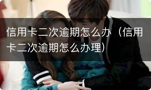 信用卡二次逾期怎么办（信用卡二次逾期怎么办理）