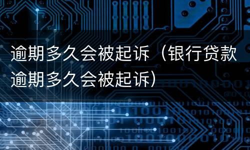 逾期多久会被起诉（银行贷款逾期多久会被起诉）