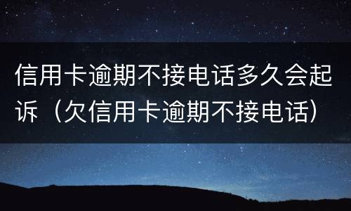 信用卡逾期不接电话多久会起诉（欠信用卡逾期不接电话）