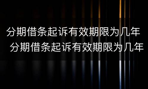 分期借条起诉有效期限为几年 分期借条起诉有效期限为几年的