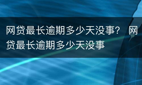 网贷最长逾期多少天没事？ 网贷最长逾期多少天没事
