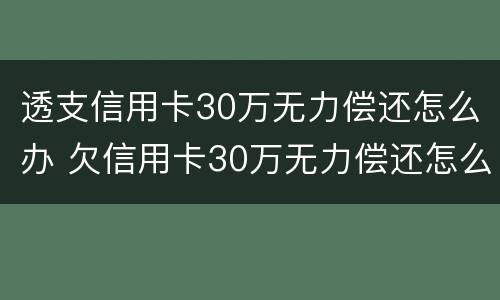 透支信用卡30万无力偿还怎么办 欠信用卡30万无力偿还怎么办
