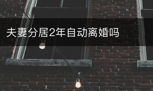 夫妻分居2年自动离婚吗