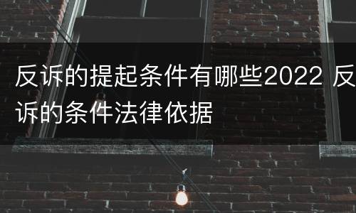 反诉的提起条件有哪些2022 反诉的条件法律依据