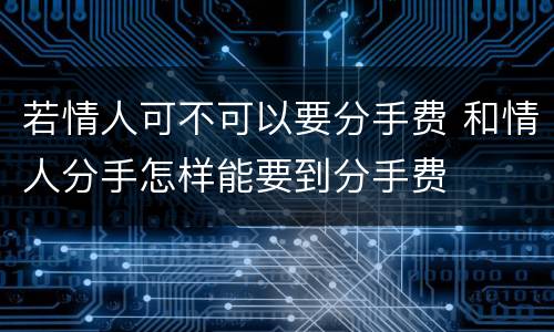 若情人可不可以要分手费 和情人分手怎样能要到分手费