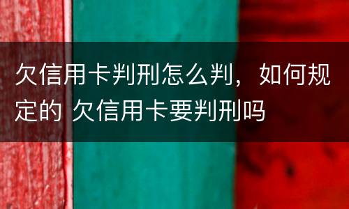欠信用卡判刑怎么判，如何规定的 欠信用卡要判刑吗