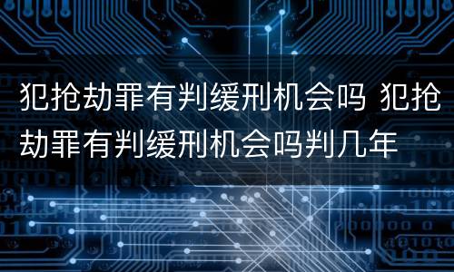 犯抢劫罪有判缓刑机会吗 犯抢劫罪有判缓刑机会吗判几年