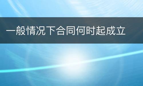 一般情况下合同何时起成立