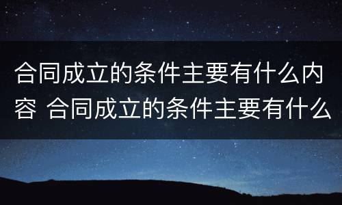 合同成立的条件主要有什么内容 合同成立的条件主要有什么内容和要求