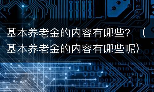 基本养老金的内容有哪些？（基本养老金的内容有哪些呢）