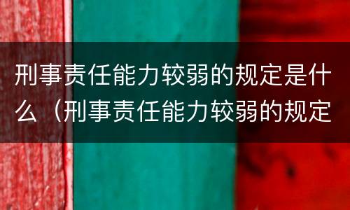 刑事责任能力较弱的规定是什么（刑事责任能力较弱的规定是什么意思）