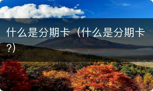 什么是分期卡（什么是分期卡?）