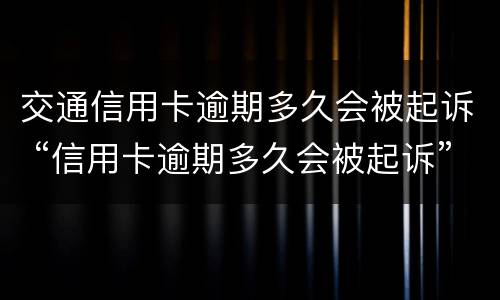 交通信用卡逾期多久会被起诉 “信用卡逾期多久会被起诉”