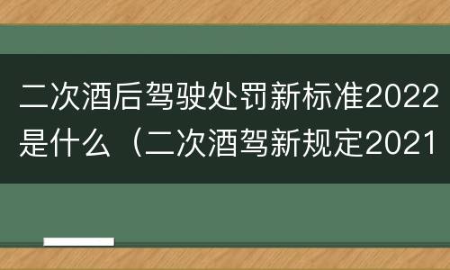 二次酒后驾驶处罚新标准2022是什么（二次酒驾新规定2021标准处罚）