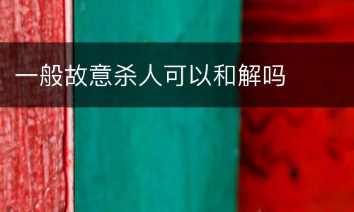 一般故意杀人可以和解吗
