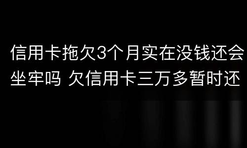 信用卡拖欠3个月实在没钱还会坐牢吗 欠信用卡三万多暂时还不上会坐牢吗?