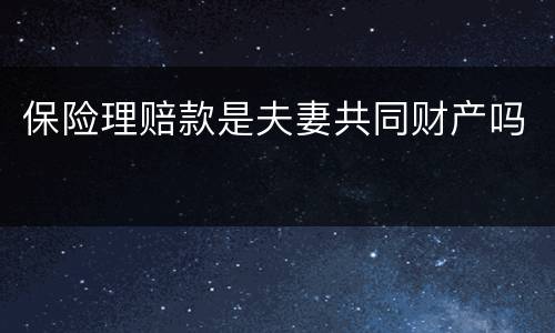 保险理赔款是夫妻共同财产吗