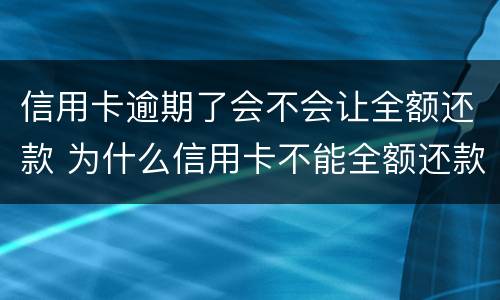信用卡逾期了会不会让全额还款 为什么信用卡不能全额还款了?