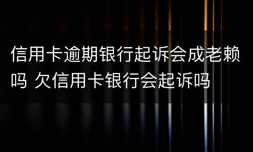 信用卡逾期银行起诉会成老赖吗 欠信用卡银行会起诉吗