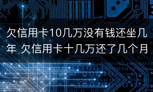 欠信用卡10几万没有钱还坐几年 欠信用卡十几万还了几个月然后没有还了